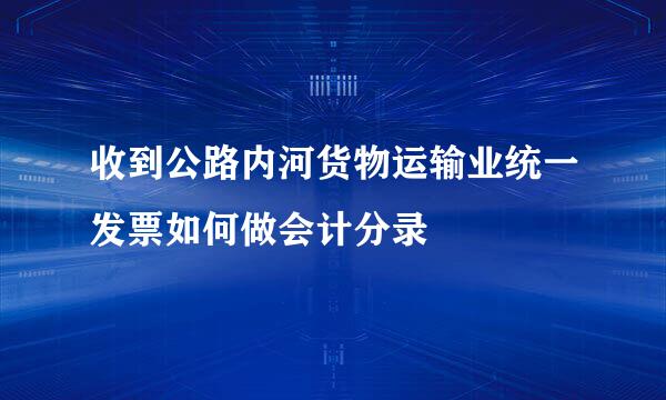 收到公路内河货物运输业统一发票如何做会计分录