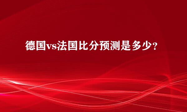 德国vs法国比分预测是多少？