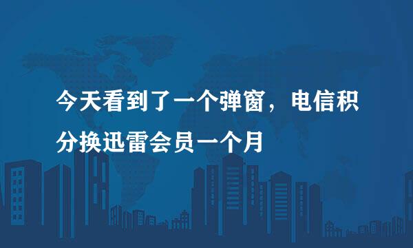 今天看到了一个弹窗，电信积分换迅雷会员一个月