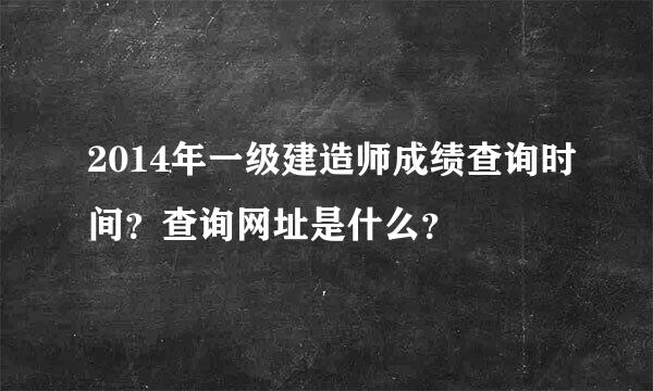 2014年一级建造师成绩查询时间？查询网址是什么？