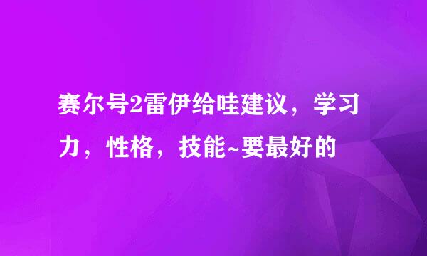 赛尔号2雷伊给哇建议，学习力，性格，技能~要最好的