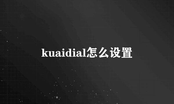 kuaidial怎么设置