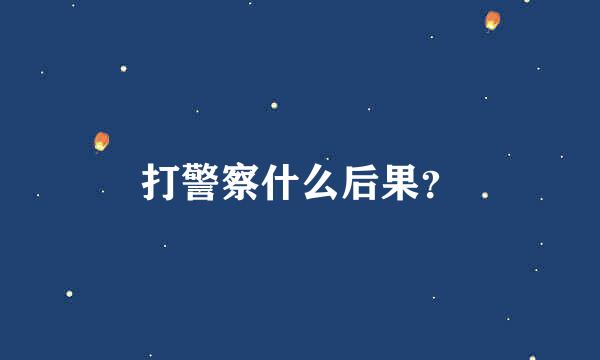 打警察什么后果？