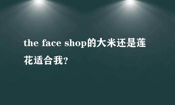 the face shop的大米还是莲花适合我？