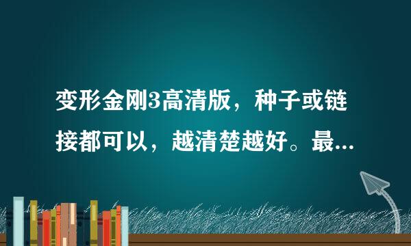 变形金刚3高清版，种子或链接都可以，越清楚越好。最好有中英双字幕。