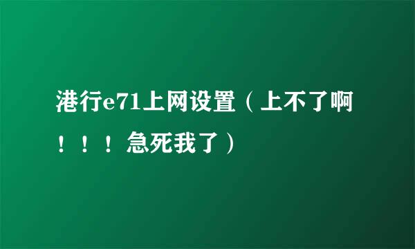 港行e71上网设置（上不了啊！！！急死我了）