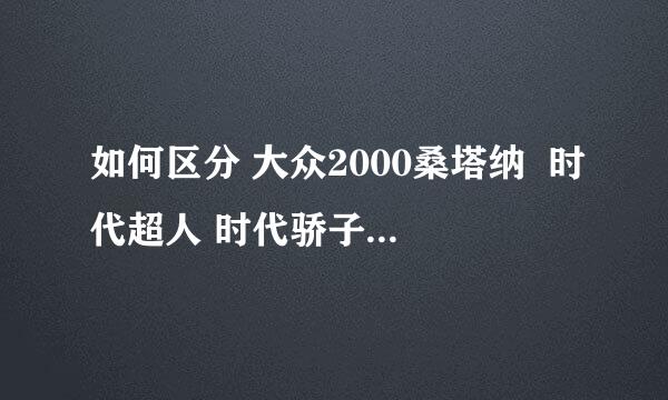 如何区分 大众2000桑塔纳  时代超人 时代骄子 时代阳光