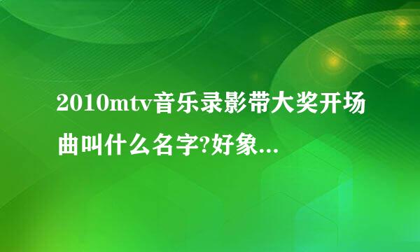 2010mtv音乐录影带大奖开场曲叫什么名字?好象是两首歌搭配唱的.