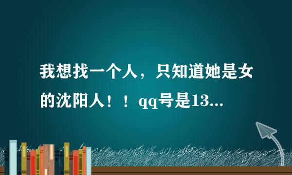 我想找一个人，只知道她是女的沈阳人！！qq号是1332~~~~33，中间四位不知道。小弟不太会用qq。问一下怎么