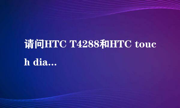 请问HTC T4288和HTC touch diamond 1哪个比较好，高手帮忙解答下，谢谢。。。