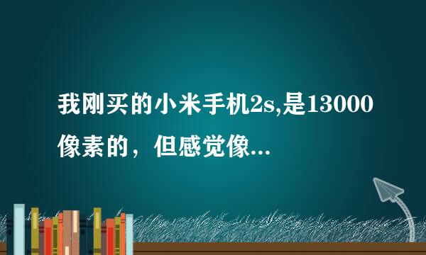 我刚买的小米手机2s,是13000像素的，但感觉像素不是很清晰，没有达到13000的感觉，这是怎么回事呢？