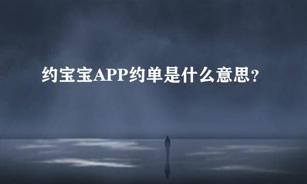 约宝宝APP约单是什么意思？