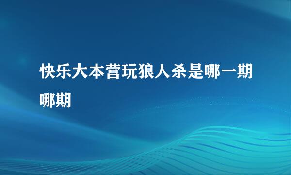 快乐大本营玩狼人杀是哪一期哪期