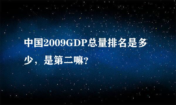 中国2009GDP总量排名是多少，是第二嘛？