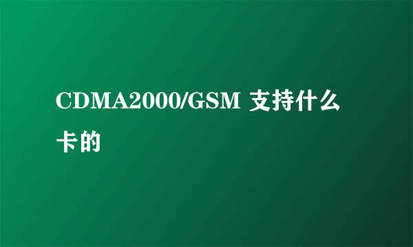 CDMA2000/GSM 支持什么卡的