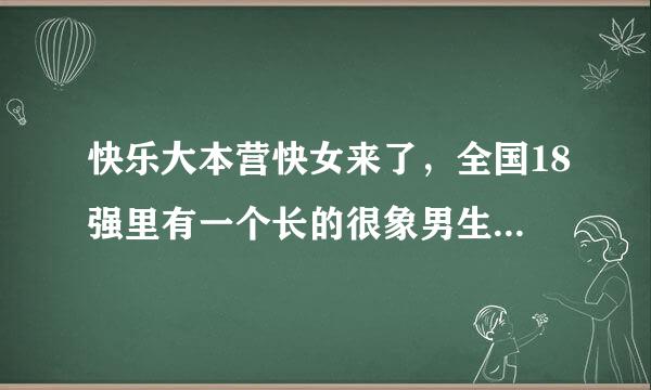 快乐大本营快女来了，全国18强里有一个长的很象男生的人，她叫什么？