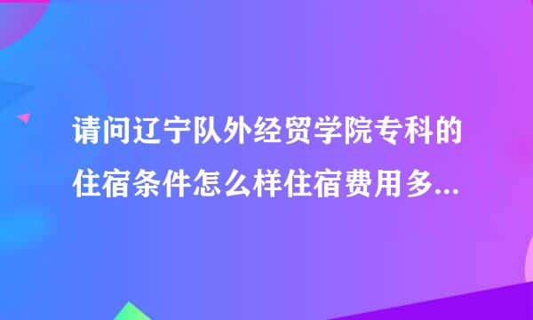 请问辽宁队外经贸学院专科的住宿条件怎么样住宿费用多少？有热水能充电吗？卫生间在哪下水好吗？