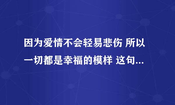 因为爱情不会轻易悲伤 所以一切都是幸福的模样 这句歌词是什么意思拜托各位大神