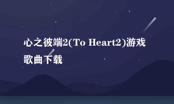 心之彼端2(To Heart2)游戏歌曲下载