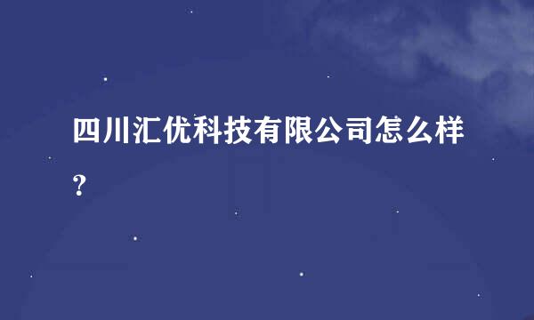 四川汇优科技有限公司怎么样？