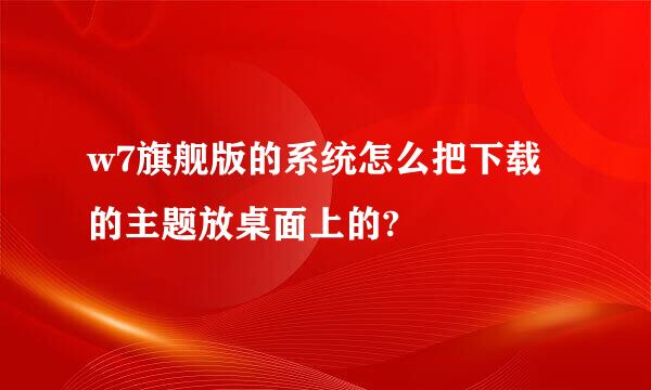 w7旗舰版的系统怎么把下载的主题放桌面上的?