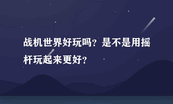 战机世界好玩吗？是不是用摇杆玩起来更好？