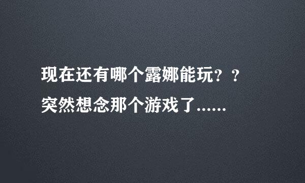 现在还有哪个露娜能玩？？ 突然想念那个游戏了... 哪个能玩帮忙把官网发下