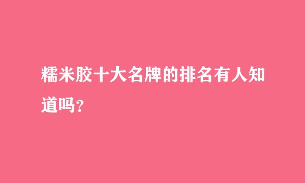 糯米胶十大名牌的排名有人知道吗？