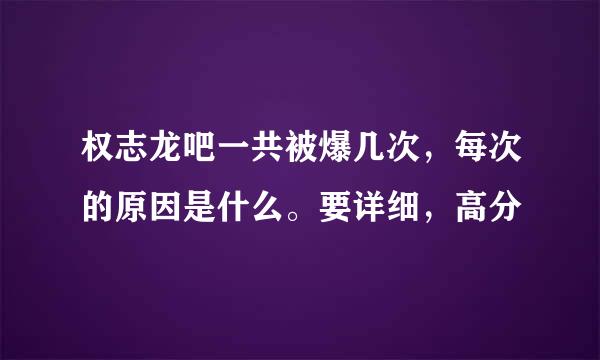 权志龙吧一共被爆几次，每次的原因是什么。要详细，高分