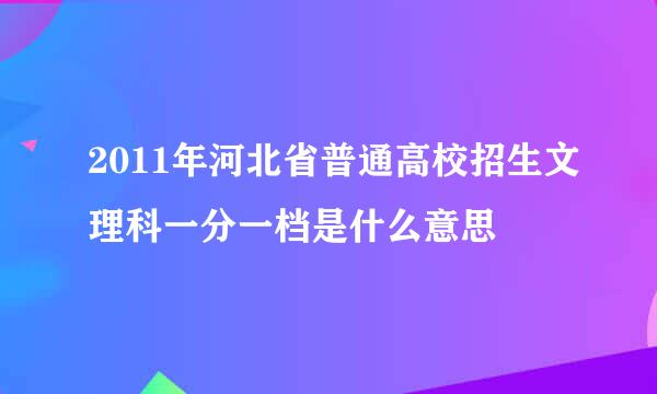 2011年河北省普通高校招生文理科一分一档是什么意思