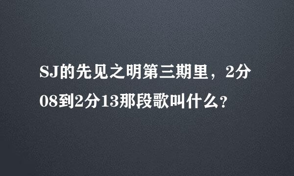 SJ的先见之明第三期里，2分08到2分13那段歌叫什么？