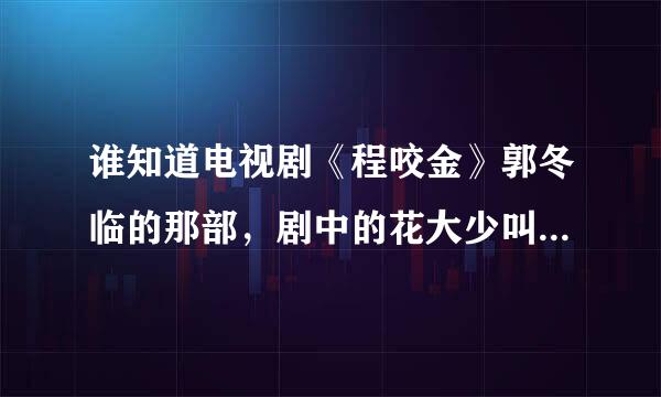 谁知道电视剧《程咬金》郭冬临的那部，剧中的花大少叫什么？曾演过什么电视剧？