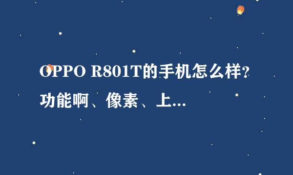 OPPO R801T的手机怎么样？功能啊、像素、上网的速度、系统什么的