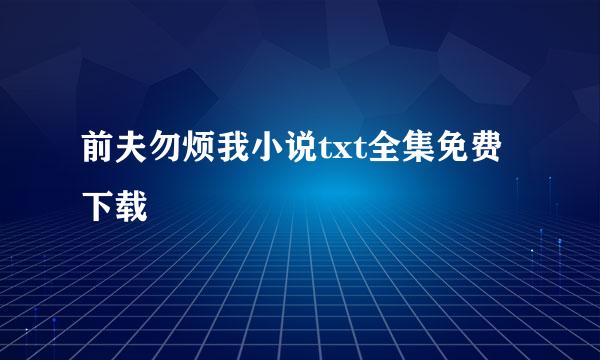 前夫勿烦我小说txt全集免费下载