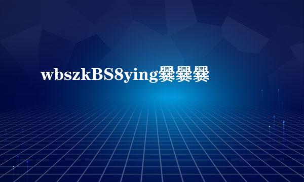 wbszkBS8ying爨爨爨