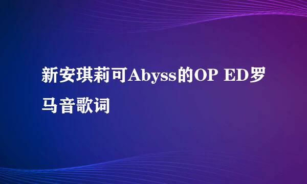 新安琪莉可Abyss的OP ED罗马音歌词