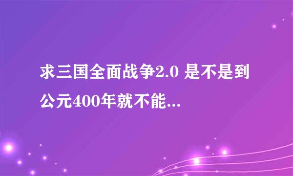 求三国全面战争2.0 是不是到 公元400年就不能玩了啊 我想调永远 怎么调