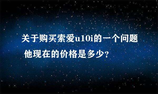 关于购买索爱u10i的一个问题 他现在的价格是多少？