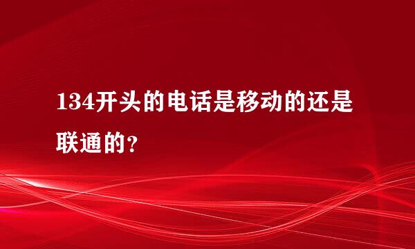 134开头的电话是移动的还是联通的？