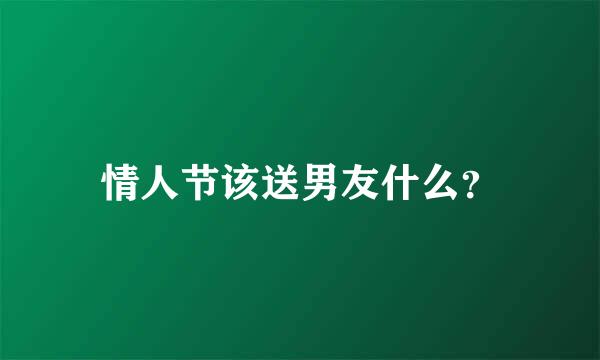 情人节该送男友什么？