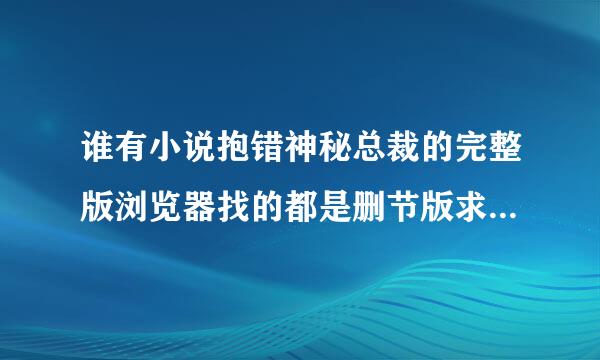 谁有小说抱错神秘总裁的完整版浏览器找的都是删节版求好心人分享一下啦！