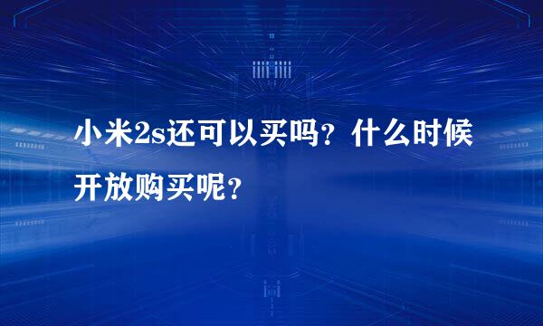 小米2s还可以买吗？什么时候开放购买呢？