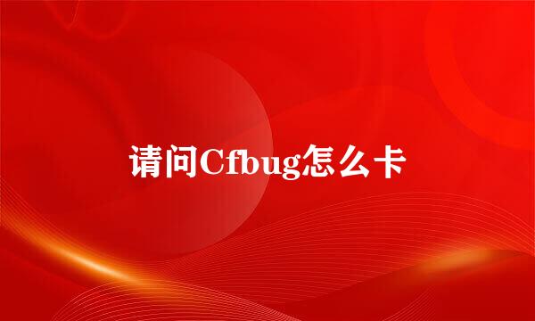 请问Cfbug怎么卡