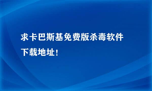 求卡巴斯基免费版杀毒软件 下载地址！