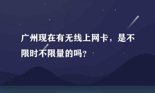 广州现在有无线上网卡，是不限时不限量的吗？