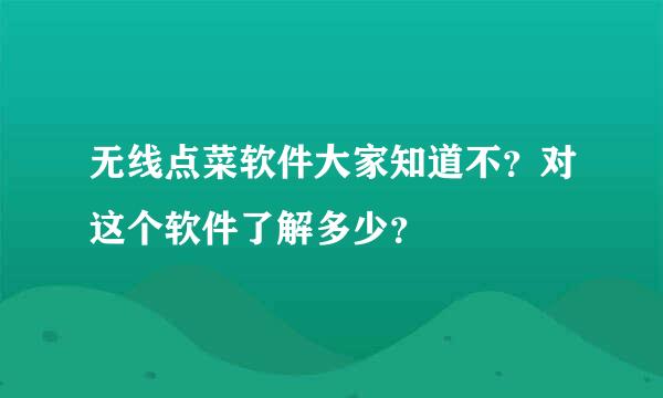 无线点菜软件大家知道不？对这个软件了解多少？