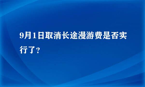 9月1日取消长途漫游费是否实行了？