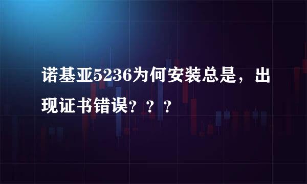 诺基亚5236为何安装总是，出现证书错误？？？