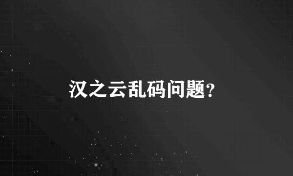 汉之云乱码问题？