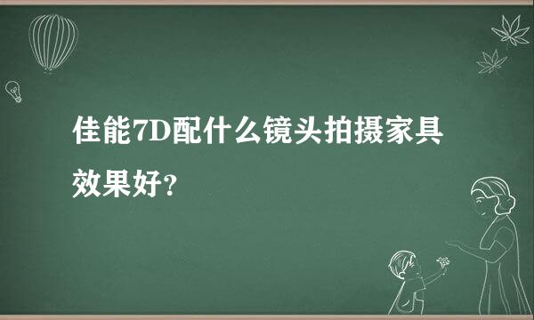 佳能7D配什么镜头拍摄家具效果好？